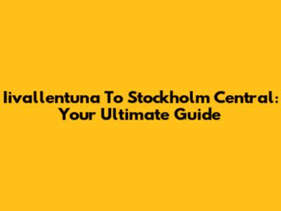 Iivallentuna To Stockholm Central: Your Ultimate Guide