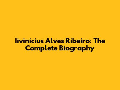 Iivinicius Alves Ribeiro: The Complete Biography