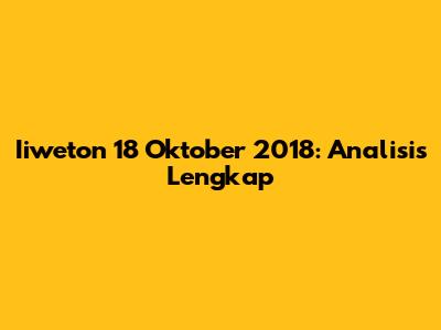 Iiweton 18 Oktober 2018: Analisis Lengkap