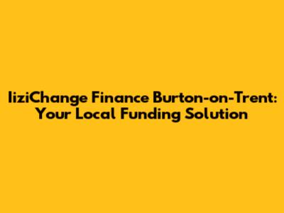 IiziChange Finance Burton-on-Trent: Your Local Funding Solution