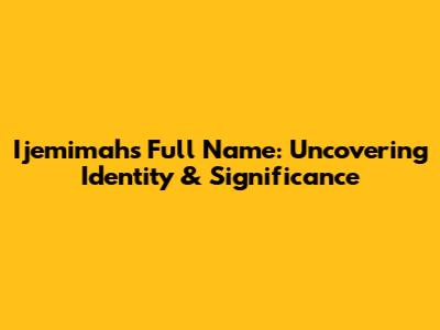 Ijemimah's Full Name: Uncovering Identity & Significance