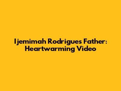 Ijemimah Rodrigues' Father: Heartwarming Video