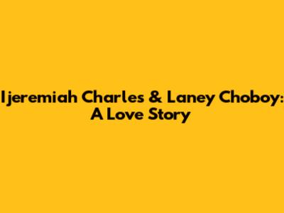 Ijeremiah Charles & Laney Choboy: A Love Story