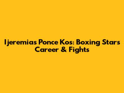 Ijeremias Ponce Kos: Boxing Star's Career & Fights