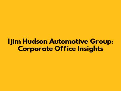 Ijim Hudson Automotive Group: Corporate Office Insights