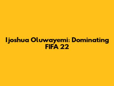 Ijoshua Oluwayemi: Dominating FIFA 22