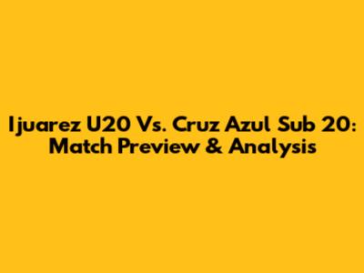 Ijuarez U20 Vs. Cruz Azul Sub 20: Match Preview & Analysis