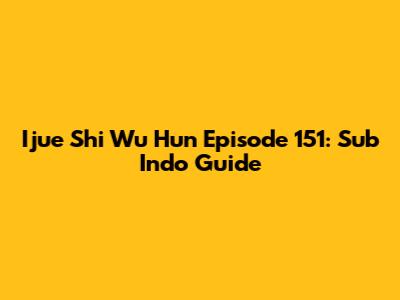 Ijue Shi Wu Hun Episode 151: Sub Indo Guide
