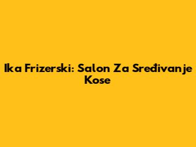 Ika Frizerski: Salon Za Sređivanje Kose