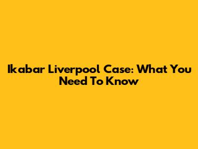 Ikabar Liverpool Case: What You Need To Know