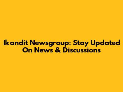 Ikandit Newsgroup: Stay Updated On News & Discussions