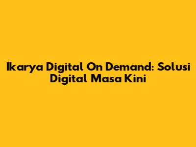 Ikarya Digital On Demand: Solusi Digital Masa Kini