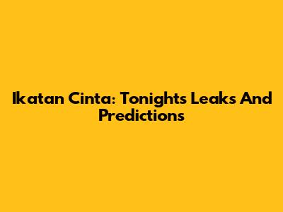 Ikatan Cinta: Tonight's Leaks And Predictions