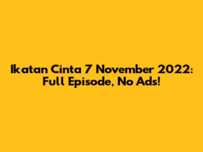 Ikatan Cinta 7 November 2022: Full Episode, No Ads!