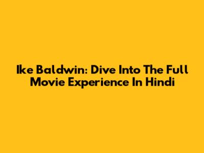 Ike Baldwin: Dive Into The Full Movie Experience In Hindi