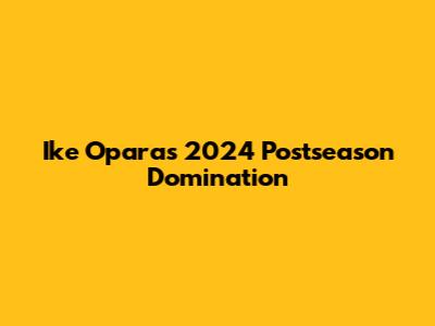 Ike Opara's 2024 Postseason Domination