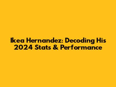 Ikea Hernandez: Decoding His 2024 Stats & Performance