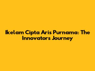 Ikelam Cipta Aris Purnama: The Innovator's Journey