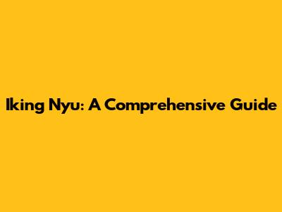 Iking Nyu: A Comprehensive Guide