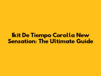 Ikit De Tiempo Corolla New Sensation: The Ultimate Guide