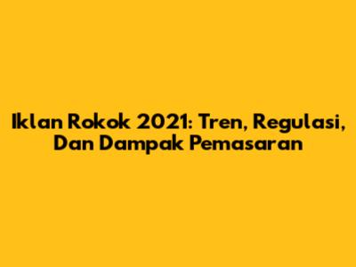 Iklan Rokok 2021: Tren, Regulasi, Dan Dampak Pemasaran