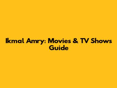Ikmal Amry: Movies & TV Shows Guide