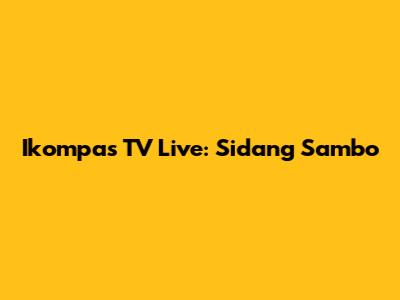 Ikompas TV Live: Sidang Sambo