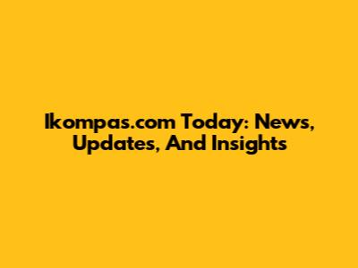 Ikompas.com Today: News, Updates, And Insights