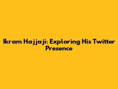 Ikram Hajjaji: Exploring His Twitter Presence