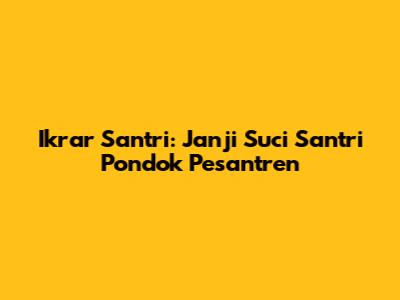 Ikrar Santri: Janji Suci Santri Pondok Pesantren