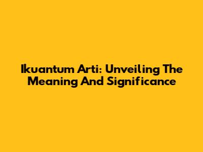 Ikuantum Arti: Unveiling The Meaning And Significance