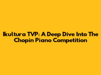 Ikultura TVP: A Deep Dive Into The Chopin Piano Competition