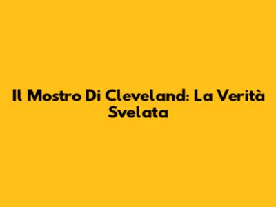Il Mostro Di Cleveland: La Verità Svelata