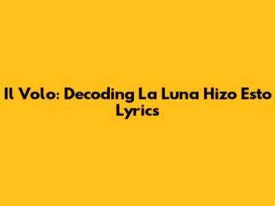 Il Volo: Decoding 'La Luna Hizo Esto' Lyrics
