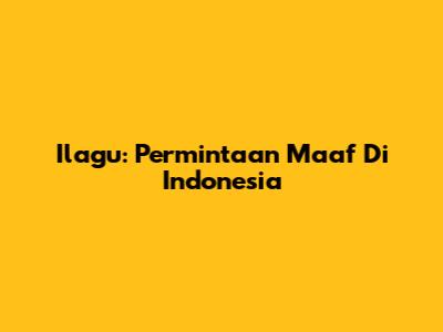 Ilagu: Permintaan Maaf Di Indonesia