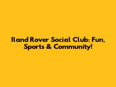Iland Rover Social Club: Fun, Sports & Community!