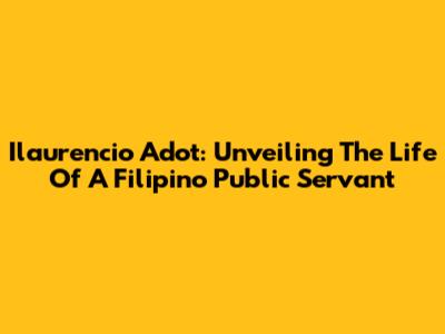 Ilaurencio Adot: Unveiling The Life Of A Filipino Public Servant