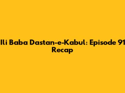 Ili Baba Dastan-e-Kabul: Episode 91 Recap