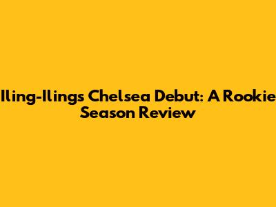 Iling-Iling's Chelsea Debut: A Rookie Season Review