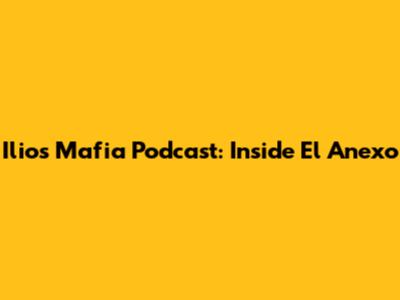 Ilios Mafia Podcast: Inside El Anexo