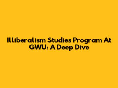 Illiberalism Studies Program At GWU: A Deep Dive