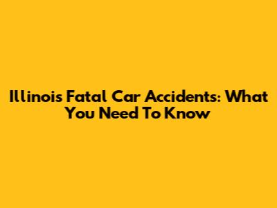 Illinois Fatal Car Accidents: What You Need To Know