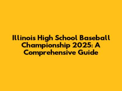 Illinois High School Baseball Championship 2025: A Comprehensive Guide