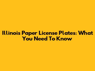 Illinois Paper License Plates: What You Need To Know