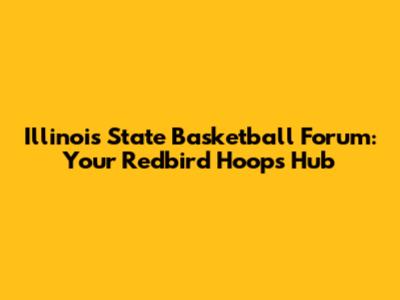 Illinois State Basketball Forum: Your Redbird Hoops Hub