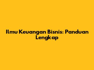 Ilmu Keuangan Bisnis: Panduan Lengkap