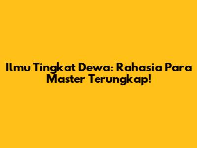 Ilmu Tingkat Dewa: Rahasia Para Master Terungkap!