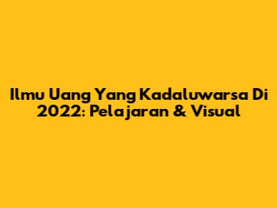 Ilmu Uang Yang Kadaluwarsa Di 2022: Pelajaran & Visual