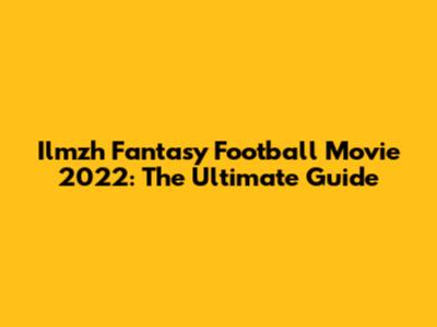 Ilmzh Fantasy Football Movie 2022: The Ultimate Guide