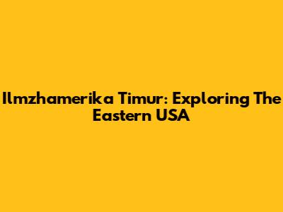 Ilmzhamerika Timur: Exploring The Eastern USA